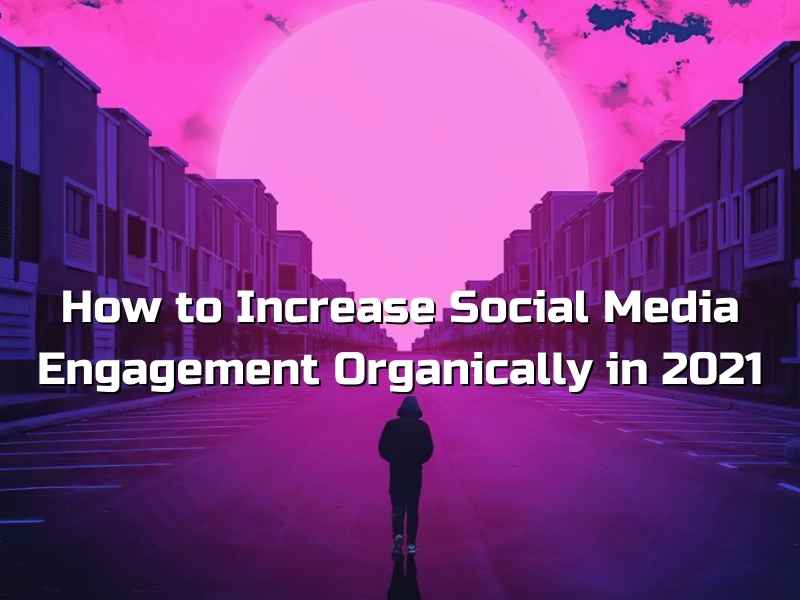How to Increase Social Media Engagement Organically in 2021